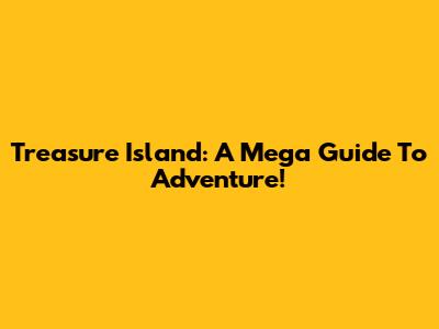 Treasure Island: A Mega Guide To Adventure!