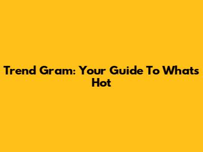 Trend Gram: Your Guide To What's Hot