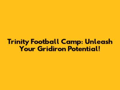 Trinity Football Camp: Unleash Your Gridiron Potential!