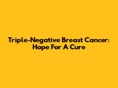 Triple-Negative Breast Cancer: Hope For A Cure