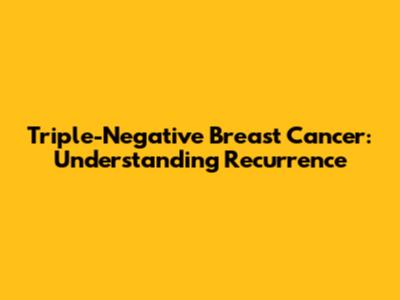 Triple-Negative Breast Cancer: Understanding Recurrence