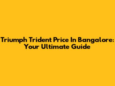 Triumph Trident Price In Bangalore: Your Ultimate Guide