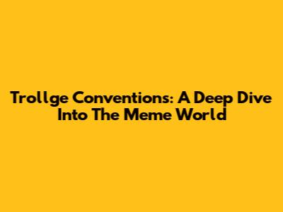 Trollge Conventions: A Deep Dive Into The Meme World