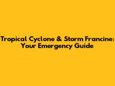 Tropical Cyclone & Storm Francine: Your Emergency Guide