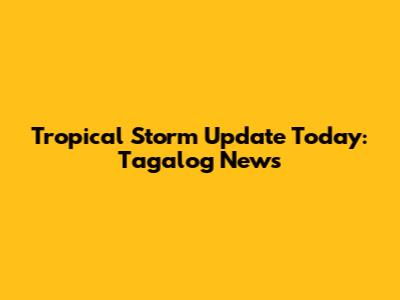 Tropical Storm Update Today: Tagalog News