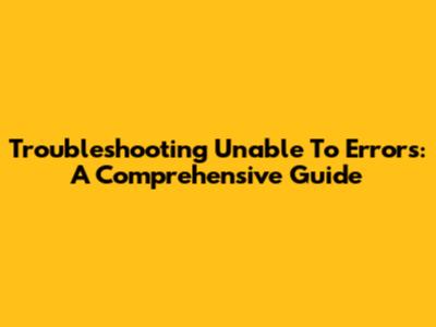 Troubleshooting 'Unable To' Errors: A Comprehensive Guide