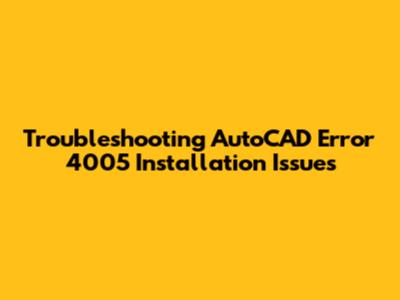 Troubleshooting AutoCAD Error 4005 Installation Issues