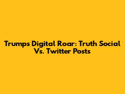 Trump's Digital Roar: Truth Social Vs. Twitter Posts