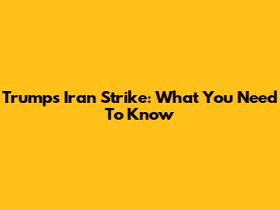 Trump's Iran Strike: What You Need To Know