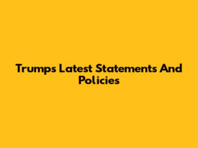 Trump's Latest Statements And Policies