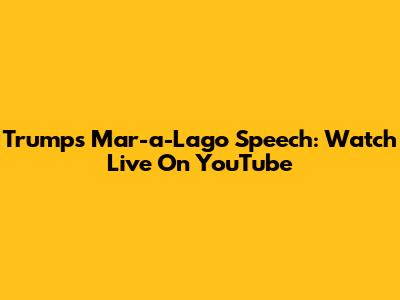 Trump's Mar-a-Lago Speech: Watch Live On YouTube