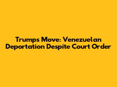 Trump's Move: Venezuelan Deportation Despite Court Order