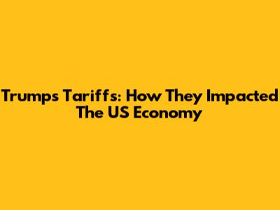 Trump's Tariffs: How They Impacted The US Economy