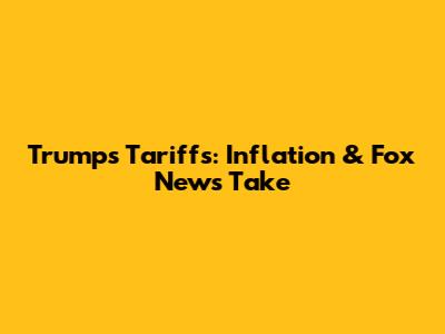 Trump's Tariffs: Inflation & Fox News' Take