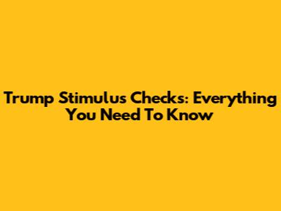 Trump Stimulus Checks: Everything You Need To Know