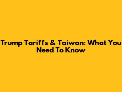 Trump Tariffs & Taiwan: What You Need To Know