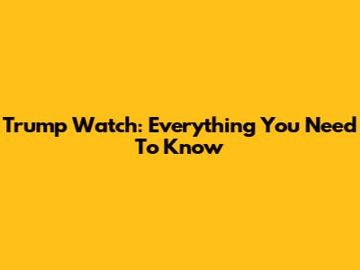 Trump Watch: Everything You Need To Know