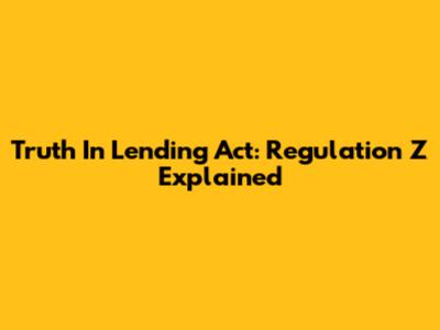 Truth In Lending Act: Regulation Z Explained