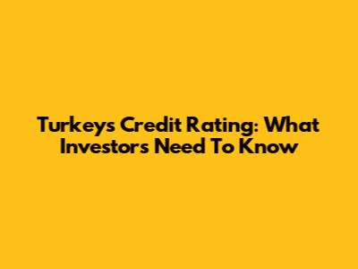 Turkey's Credit Rating: What Investors Need To Know