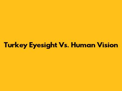 Turkey Eyesight Vs. Human Vision