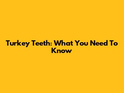 Turkey Teeth: What You Need To Know
