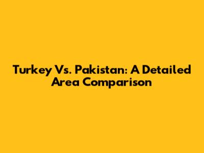 Turkey Vs. Pakistan: A Detailed Area Comparison