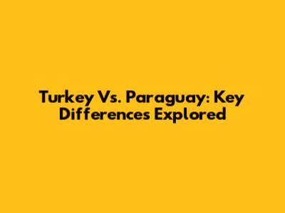Turkey Vs. Paraguay: Key Differences Explored