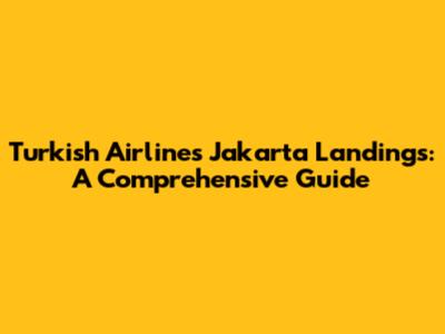 Turkish Airlines Jakarta Landings: A Comprehensive Guide