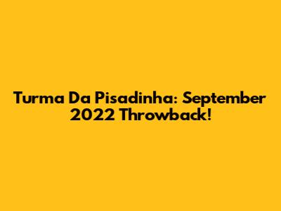 Turma Da Pisadinha: September 2022 Throwback!
