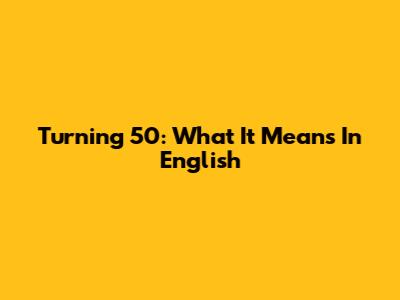 Turning 50: What It Means In English