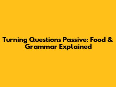 Turning Questions Passive: Food & Grammar Explained