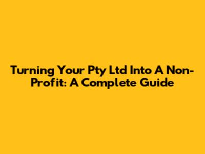 Turning Your Pty Ltd Into A Non-Profit: A Complete Guide