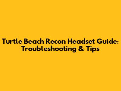 Turtle Beach Recon Headset Guide: Troubleshooting & Tips