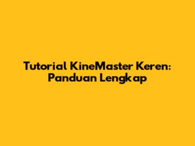Tutorial KineMaster Keren: Panduan Lengkap