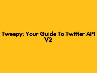 Tweepy: Your Guide To Twitter API V2