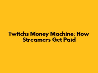 Twitch's Money Machine: How Streamers Get Paid