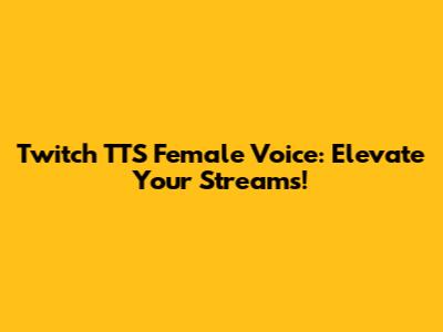 Twitch TTS Female Voice: Elevate Your Streams!