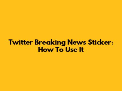 Twitter Breaking News Sticker: How To Use It