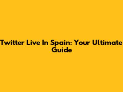Twitter Live In Spain: Your Ultimate Guide