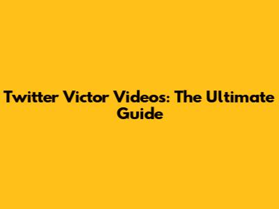 Twitter Victor Videos: The Ultimate Guide