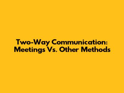 Two-Way Communication: Meetings Vs. Other Methods