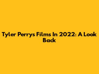 Tyler Perry's Films In 2022: A Look Back