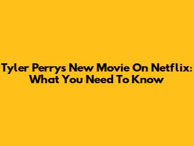 Tyler Perry's New Movie On Netflix: What You Need To Know