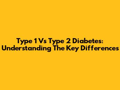 Type 1 Vs Type 2 Diabetes: Understanding The Key Differences