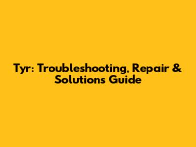 Tyr: Troubleshooting, Repair & Solutions Guide