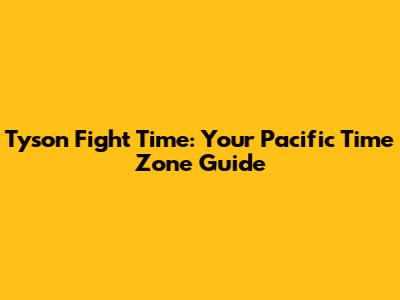 Tyson Fight Time: Your Pacific Time Zone Guide