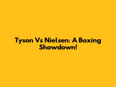 Tyson Vs Nielsen: A Boxing Showdown!