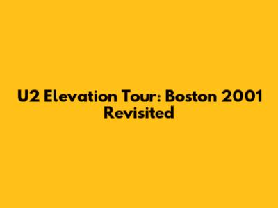U2 Elevation Tour: Boston 2001 Revisited