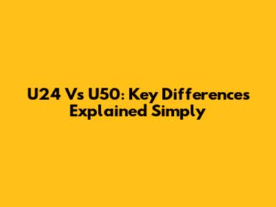 U24 Vs U50: Key Differences Explained Simply