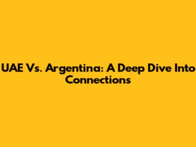UAE Vs. Argentina: A Deep Dive Into Connections